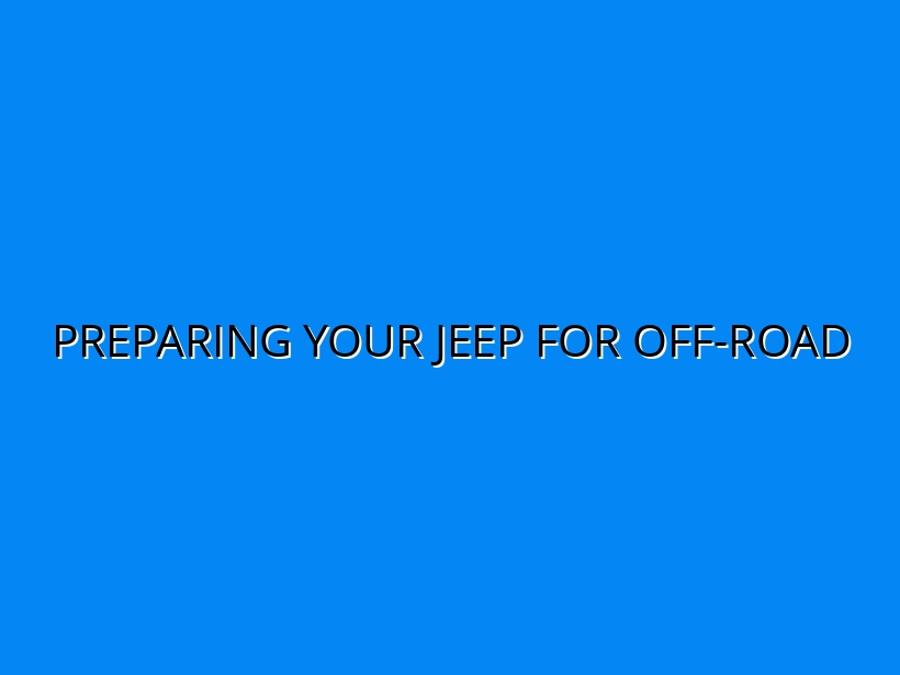 Step-by-Step Guide to Preparing Your Jeep for Off-Road Adventures in Australia